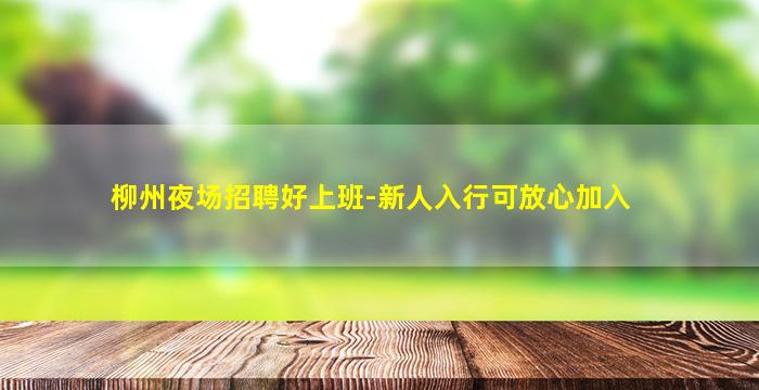 柳州夜场招聘好上班-新人入行可放心加入