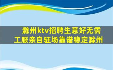 滁州ktv招聘生意好无需工服亲自驻场靠谱稳定滁州